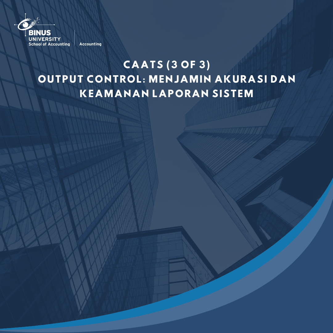 CAATs (3 of 3)  Output Control: Menjamin Akurasi dan Keamanan Laporan Sistem